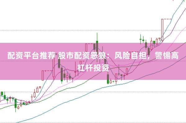 配资平台推荐 股市配资恶狼:风险自担,警惕高杠杆投资