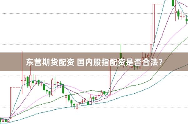 东营期货配资 国内股指配资是否合法？