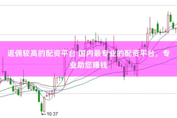 返佣较高的配资平台 国内最专业的配资平台，专业助您赚钱