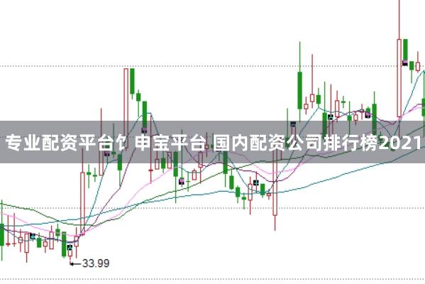专业配资平台饣申宝平台 国内配资公司排行榜2021