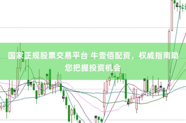 国家正规股票交易平台 牛壹佰配资，权威指南助您把握投资机会