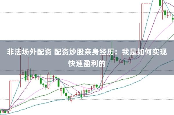 非法场外配资 配资炒股亲身经历：我是如何实现快速盈利的