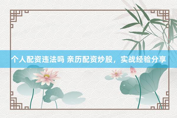个人配资违法吗 亲历配资炒股，实战经验分享