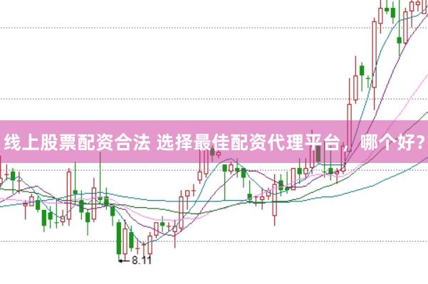 线上股票配资合法 选择最佳配资代理平台，哪个好？