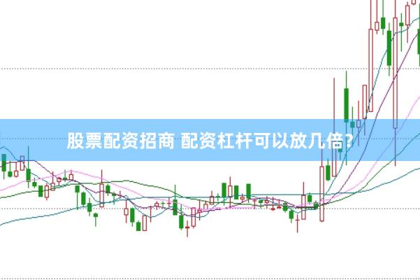 股票配资招商 配资杠杆可以放几倍？