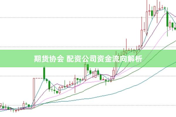 期货协会 配资公司资金流向解析