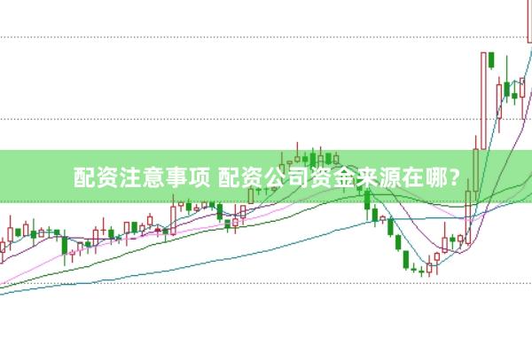 配资注意事项 配资公司资金来源在哪？