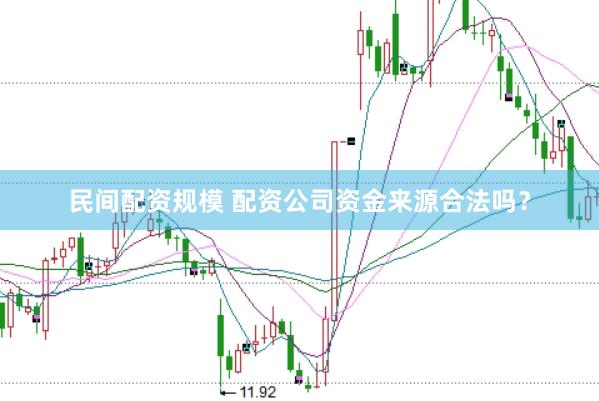 民间配资规模 配资公司资金来源合法吗？