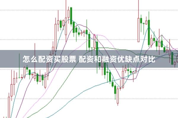 怎么配资买股票 配资和融资优缺点对比