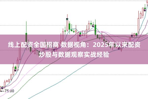 线上配资全国招商 数据视角：2025年以来配资炒股与数据观察实战经验