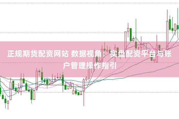 正规期货配资网站 数据视角：实盘配资平台与账户管理操作指引