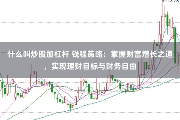 什么叫炒股加杠杆 钱程策略：掌握财富增长之道，实现理财目标与财务自由