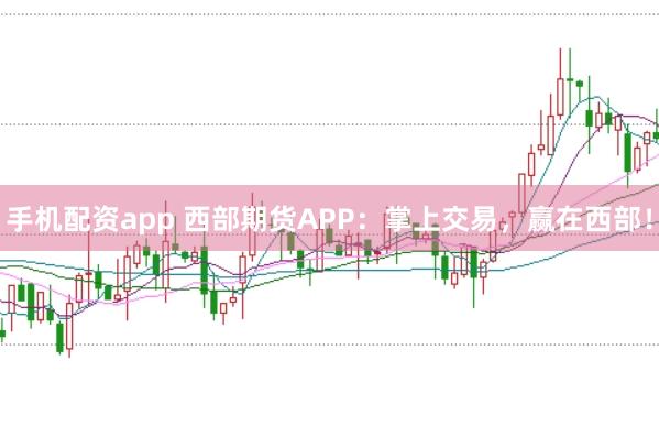 手机配资app 西部期货APP：掌上交易，赢在西部！