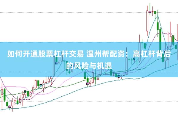 如何开通股票杠杆交易 温州帮配资：高杠杆背后的风险与机遇
