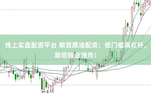 线上实盘配资平台 期货原油配资：低门槛高杠杆，助您掘金油市！