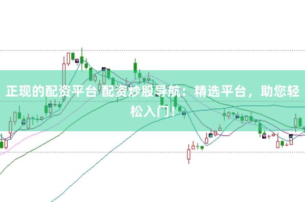 正现的配资平台 配资炒股导航：精选平台，助您轻松入门！