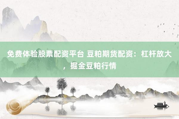 免费体验股票配资平台 豆粕期货配资:杠杆放大,掘金豆粕行情